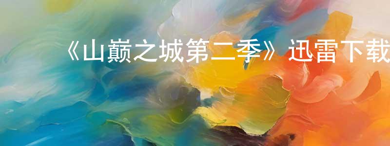 ﻿陈淑贞发布﻿《山巅之城第二季》迅雷下载/在线观看-都市情感-美剧天堂